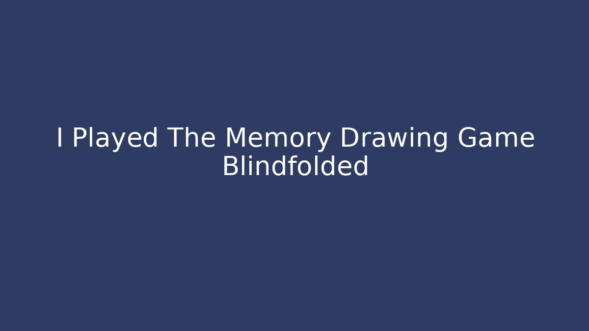 I Played The Memory Drawing Game Blindfolded - Create More Assets