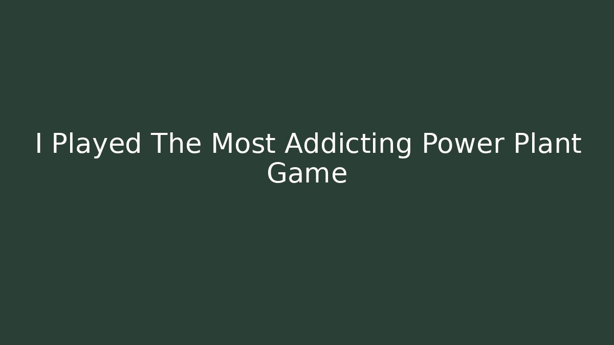 I Played The Most Addicting Power Plant Game