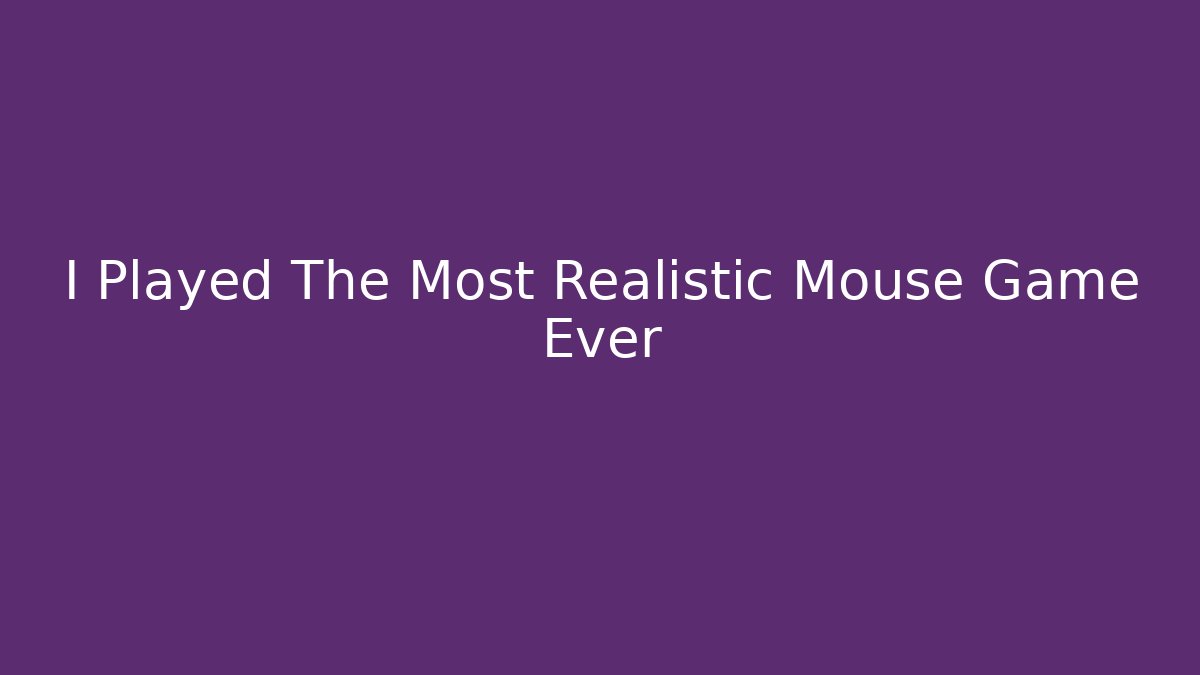 I Played The Most Realistic Mouse Game Ever