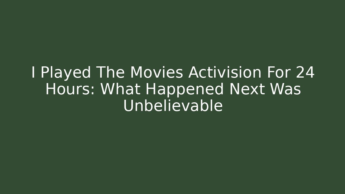 I Played The Movies Activision For 24 Hours: What Happened Next Was Unbelievable