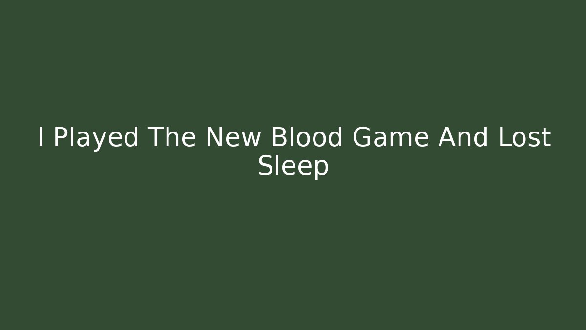 I Played The New Blood Game And Lost Sleep