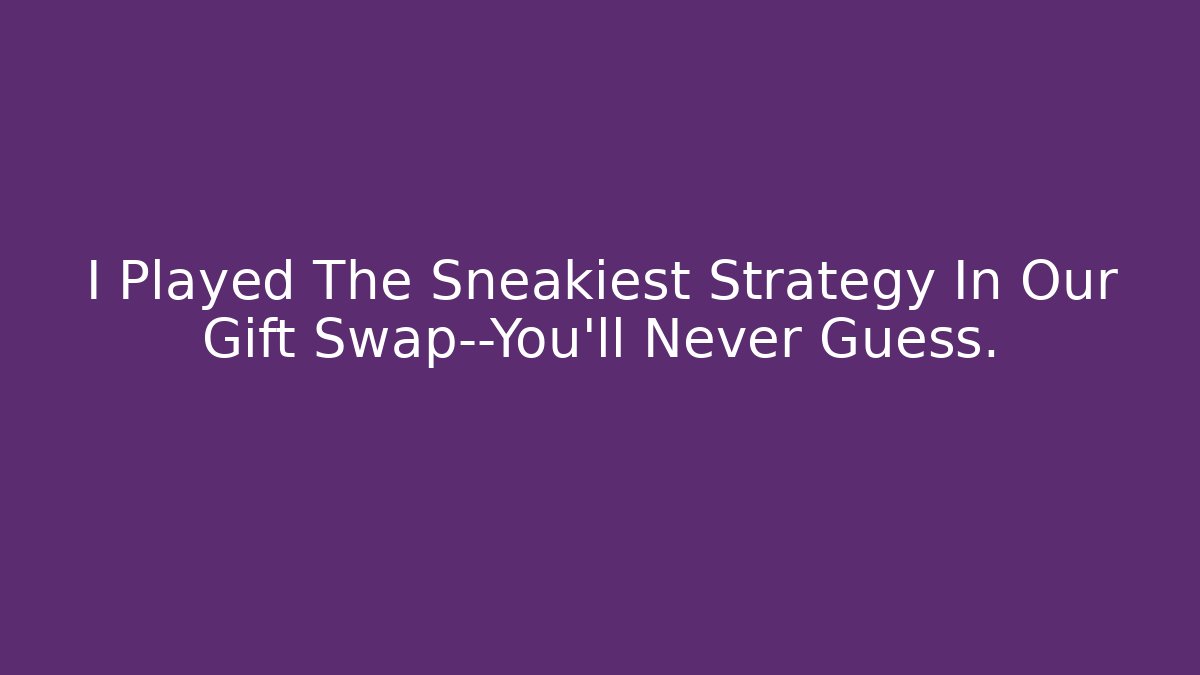 I Played The Sneakiest Strategy In Our Gift Swap—You’ll Never Guess.