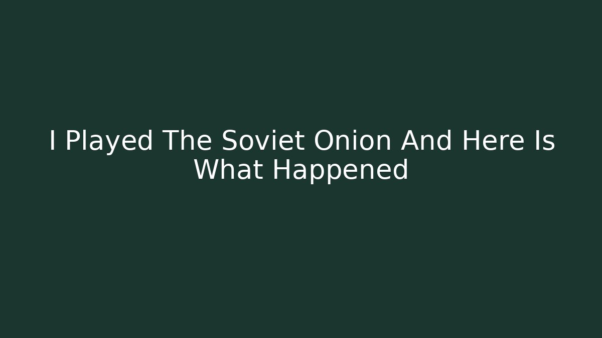 I Played The Soviet Onion And Here Is What Happened