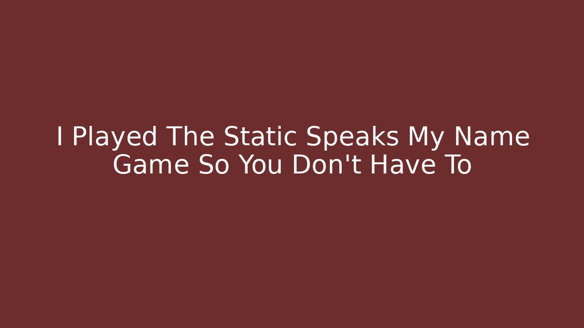 I Played The Static Speaks My Name Game So You Don't Have To