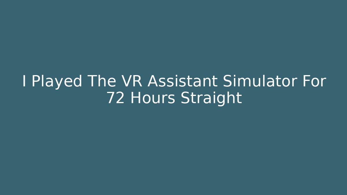 I Played The VR Assistant Simulator For 72 Hours Straight