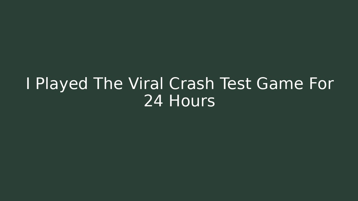I Played The Viral Crash Test Game For 24 Hours