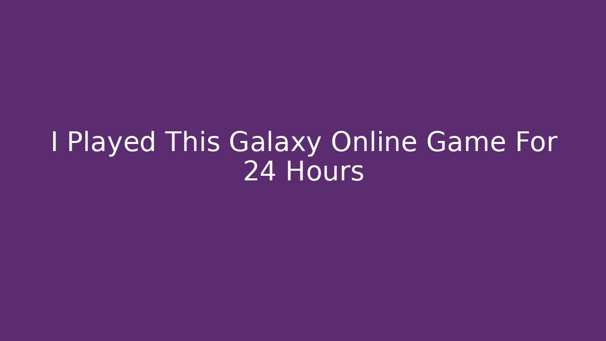 I Played This Galaxy Online Game For 24 Hours