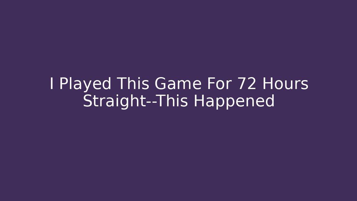 I Played This Game For 72 Hours Straight—This Happened
