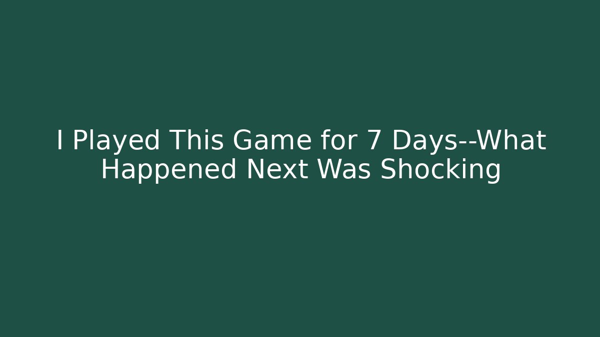 I Played This Game for 7 Days—What Happened Next Was Shocking