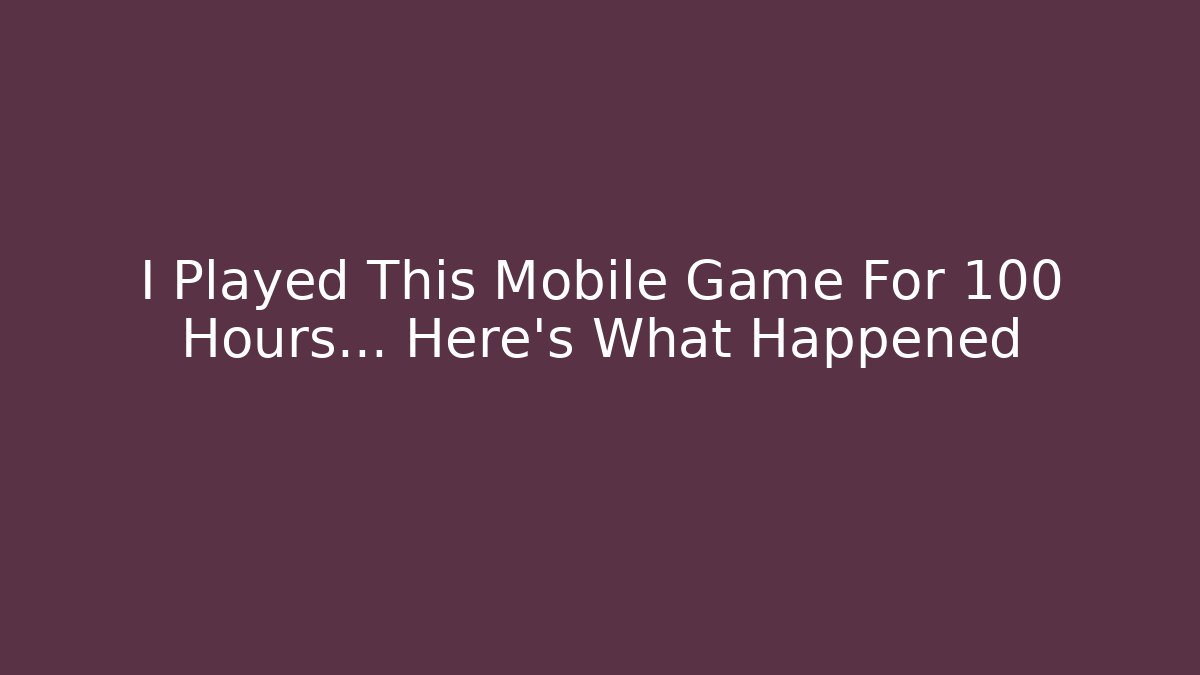 I Played This Mobile Game For 100 Hours… Here’s What Happened
