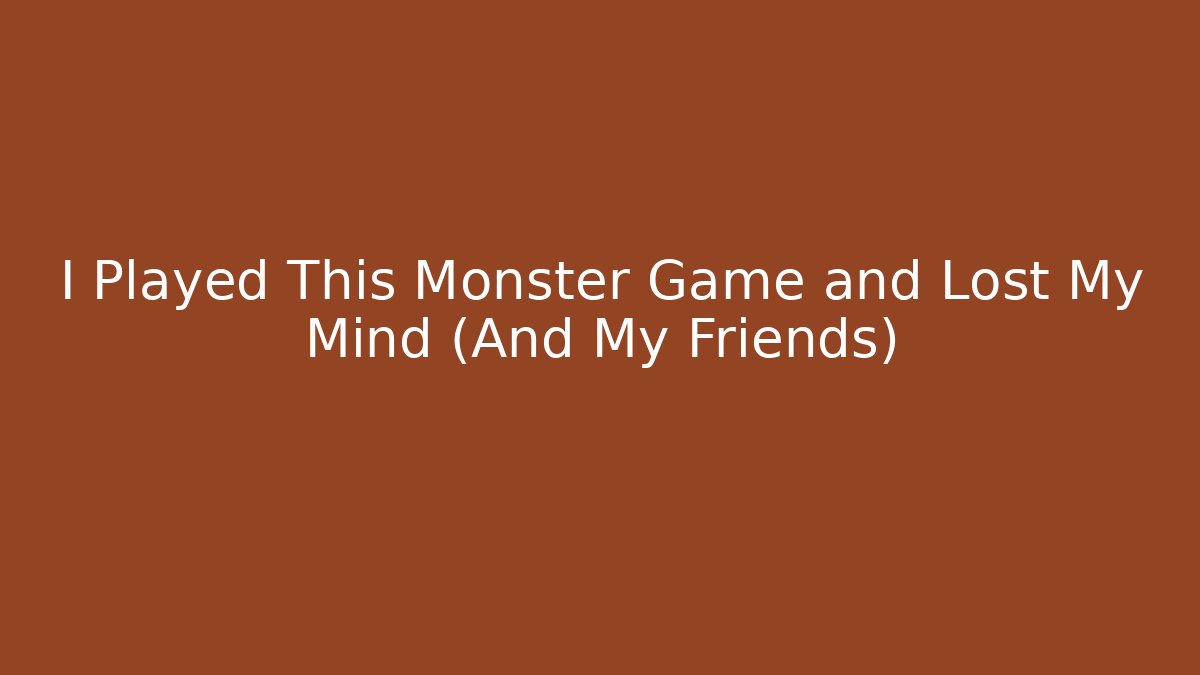 I Played This Monster Game and Lost My Mind (And My Friends)