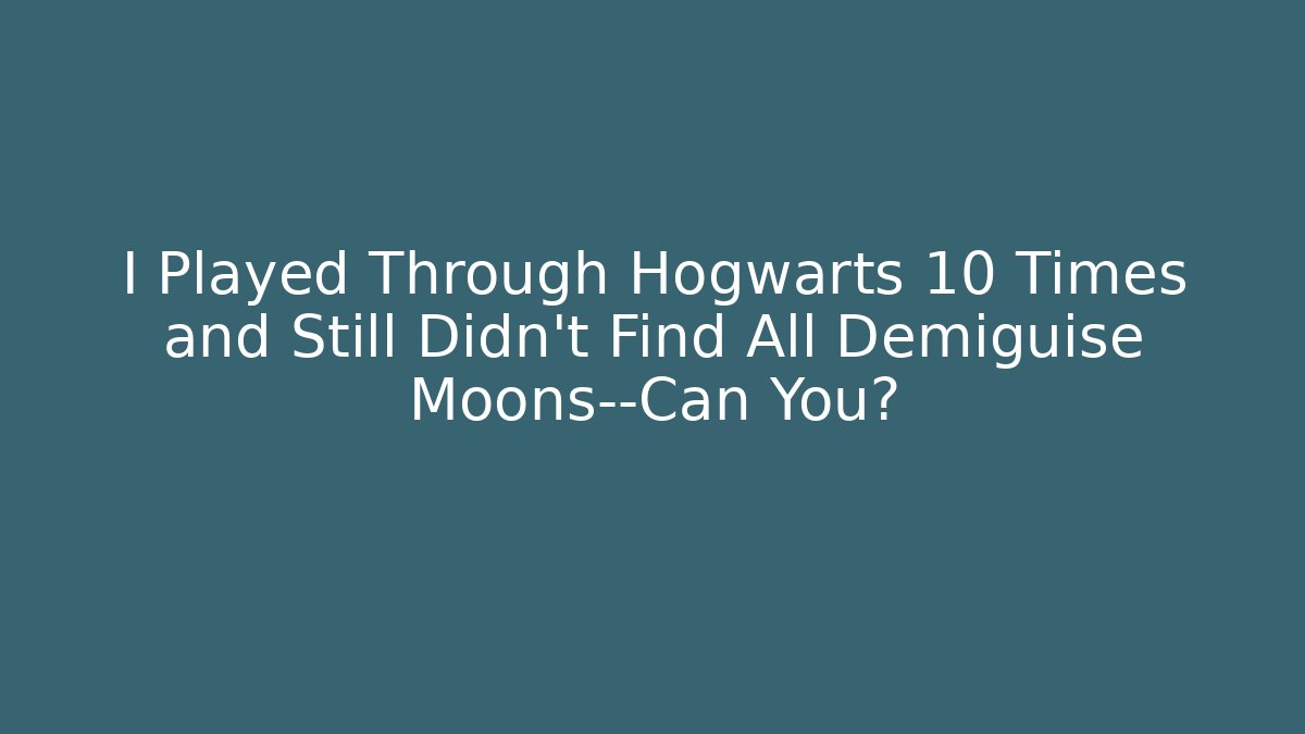 I Played Through Hogwarts 10 Times and Still Didn't Find All Demiguise Moons—Can You?