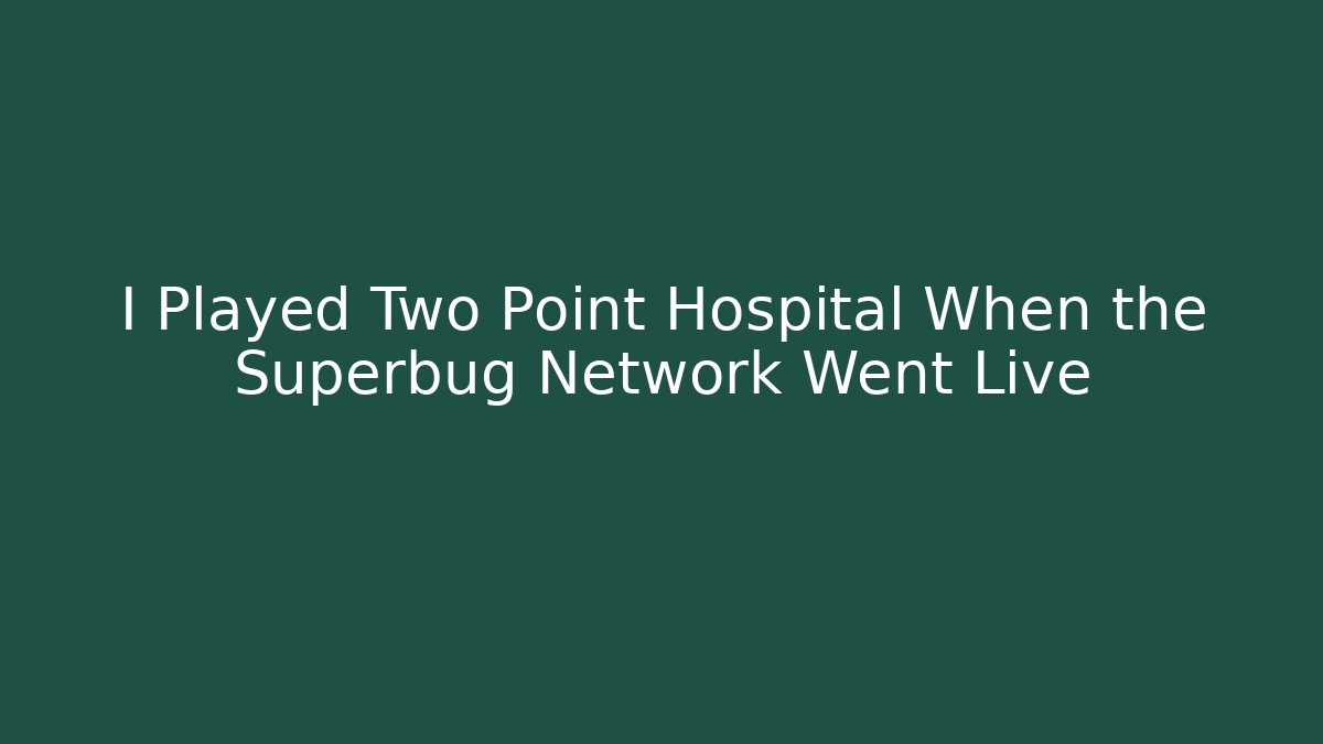 I Played Two Point Hospital When the Superbug Network Went Live