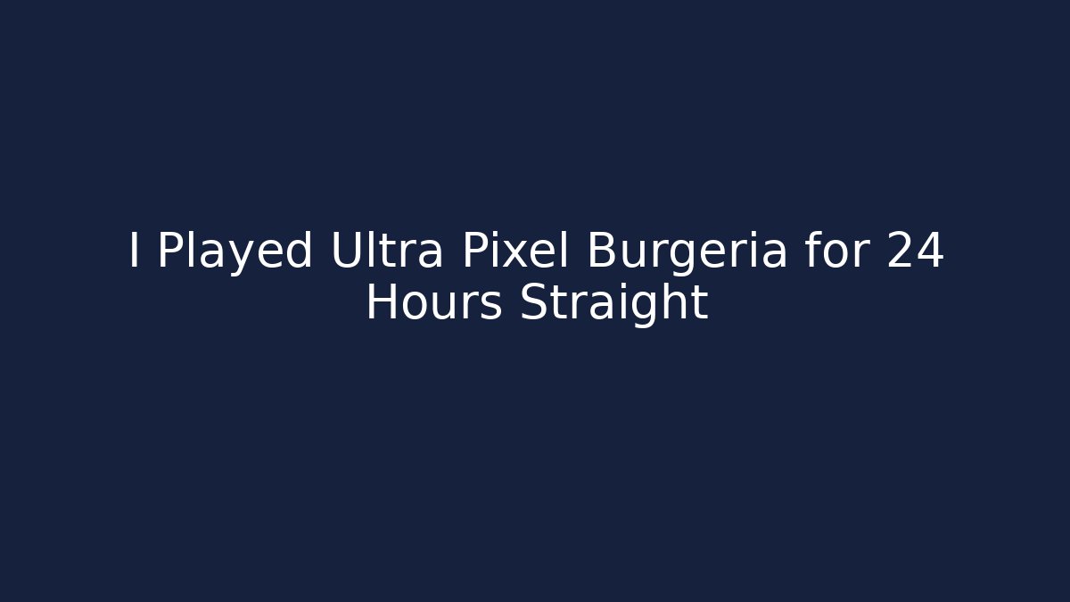 I Played Ultra Pixel Burgeria for 24 Hours Straight