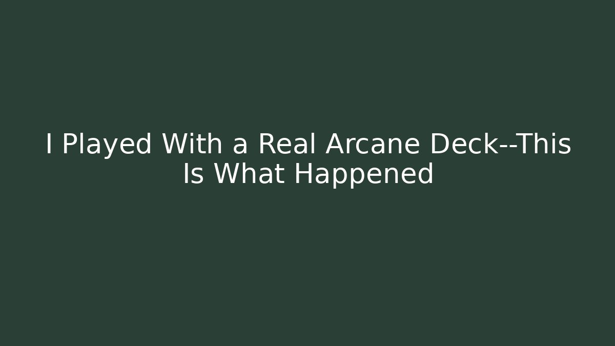 I Played With a Real Arcane Deck—This Is What Happened