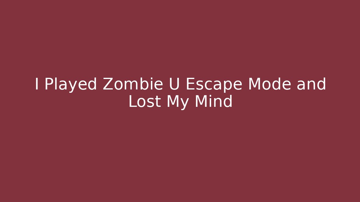 I Played Zombie U Escape Mode and Lost My Mind