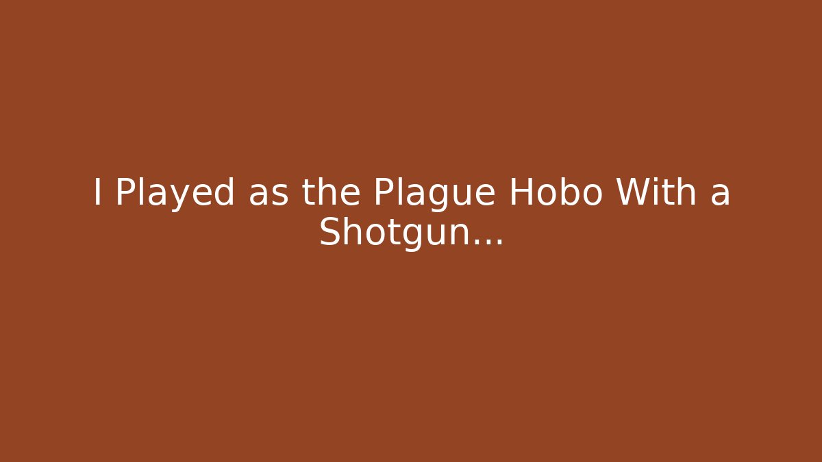 I Played as the Plague Hobo With a Shotgun...