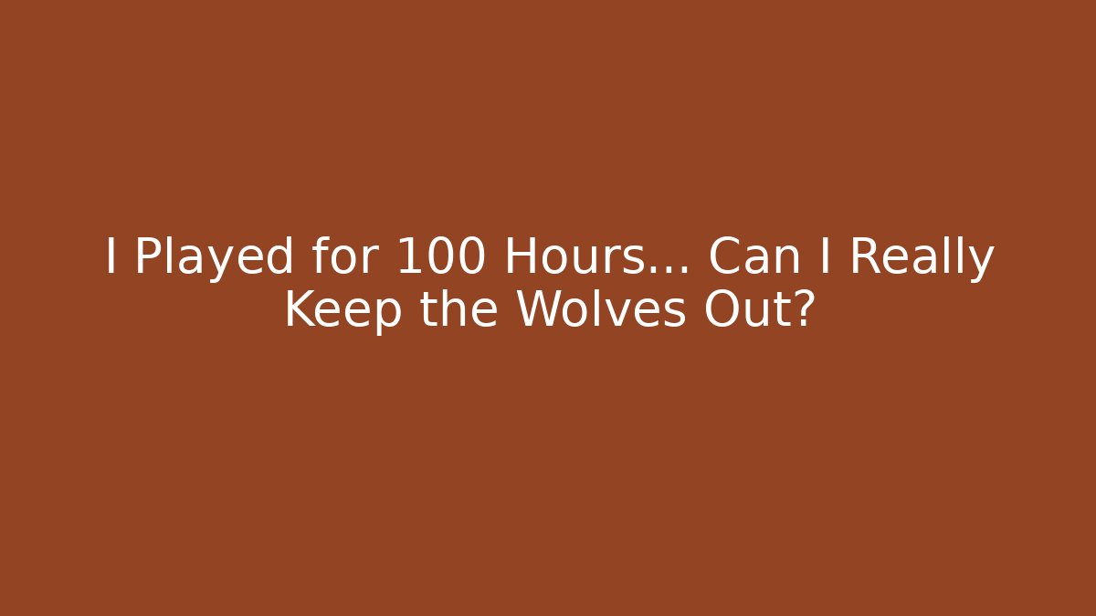 I Played for 100 Hours... Can I Really Keep the Wolves Out?