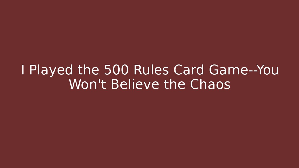 I Played the 500 Rules Card Game—You Won't Believe the Chaos