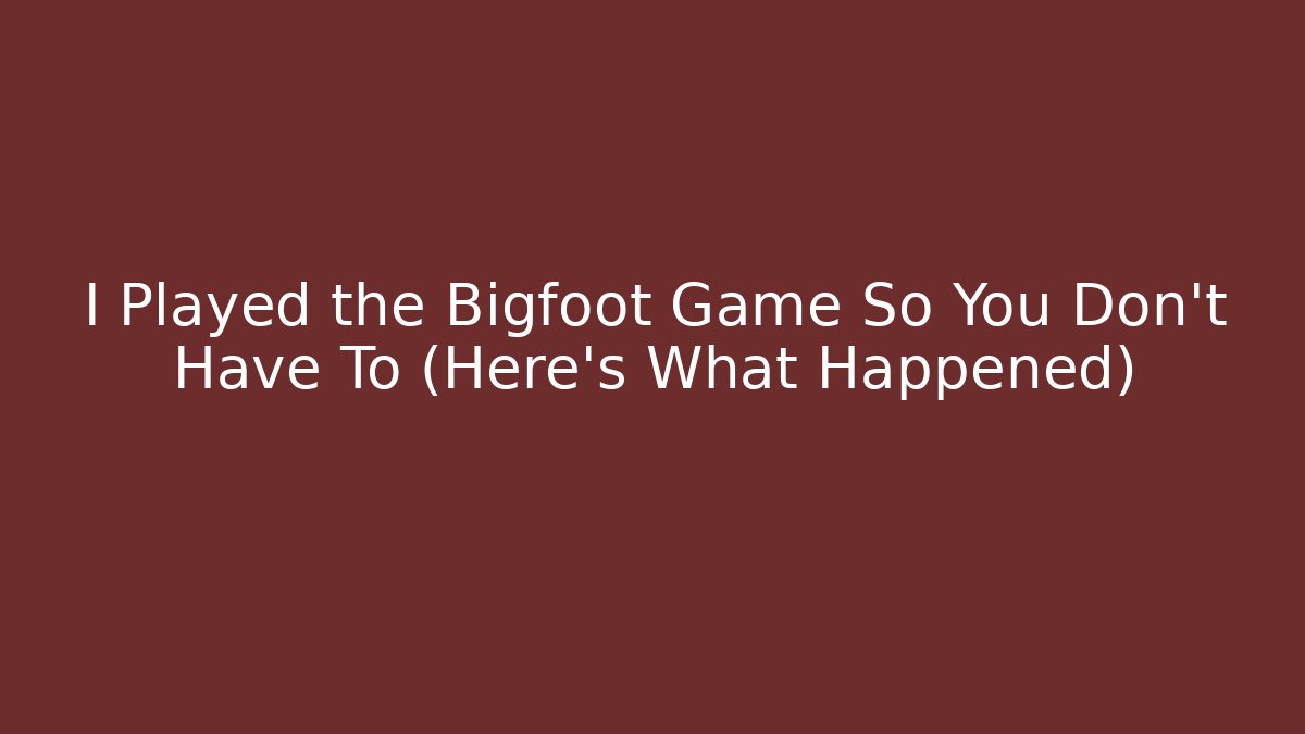 I Played the Bigfoot Game So You Don't Have To (Here's What Happened)