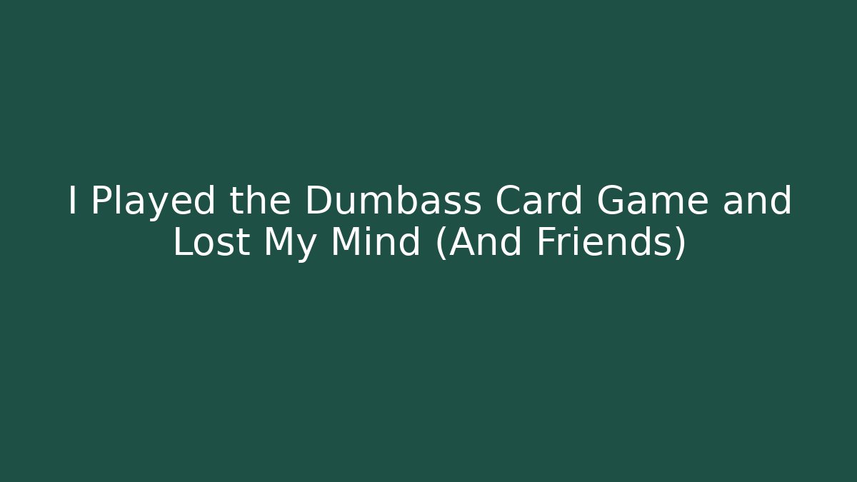 I Played the Dumbass Card Game and Lost My Mind (And Friends)