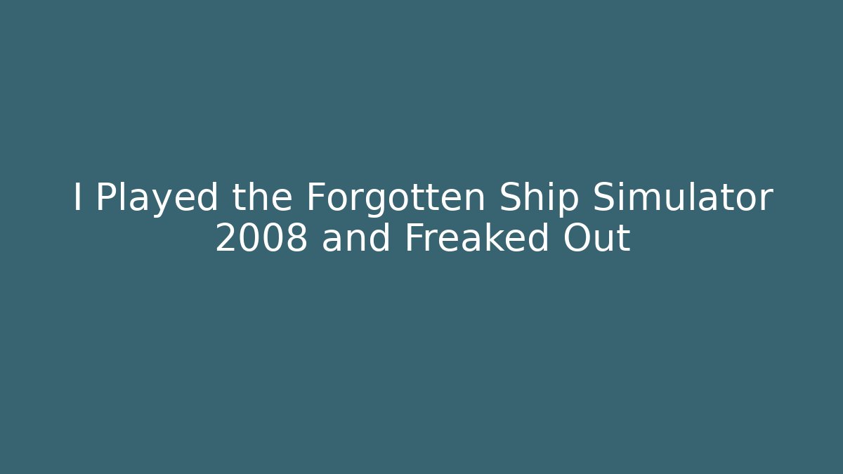 I Played the Forgotten Ship Simulator 2008 and Freaked Out