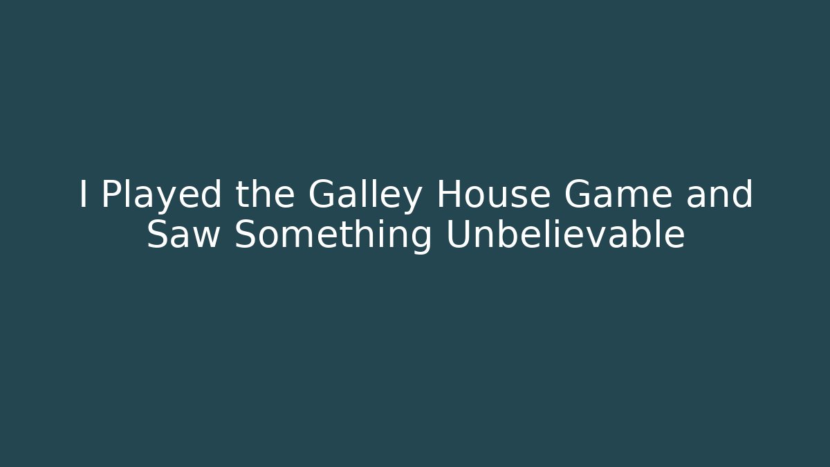 I Played the Galley House Game and Saw Something Unbelievable