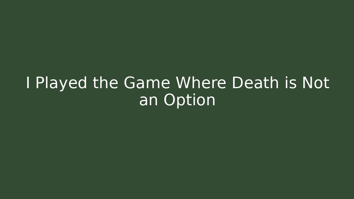 I Played the Game Where Death is Not an Option
