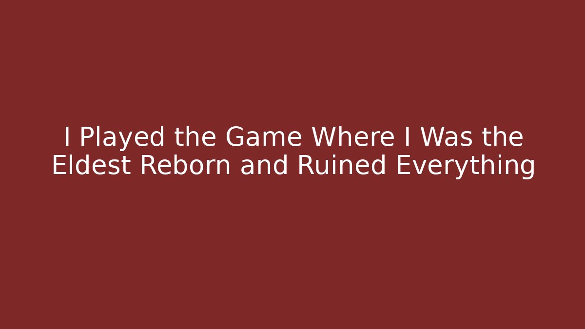 I Played the Game Where I Was the Eldest Reborn and Ruined Everything