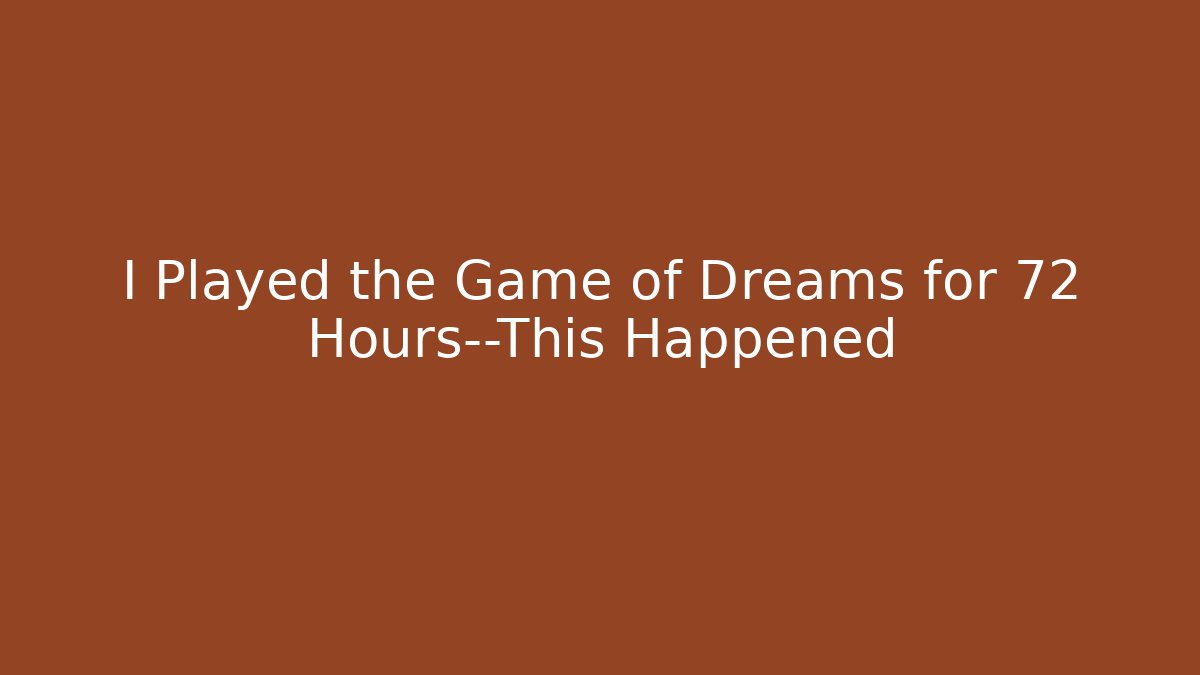 I Played the Game of Dreams for 72 Hours—This Happened
