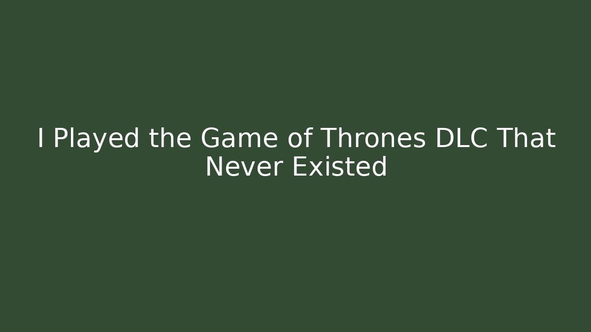 I Played the Game of Thrones DLC That Never Existed