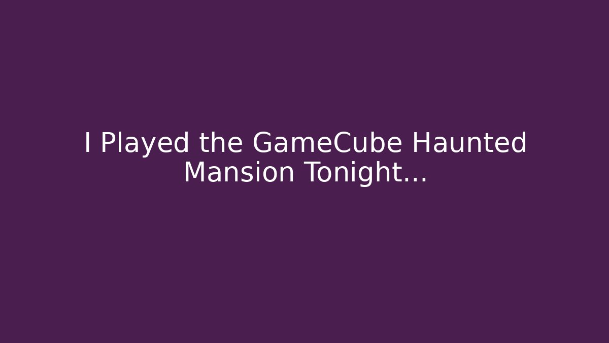 I Played the GameCube Haunted Mansion Tonight…