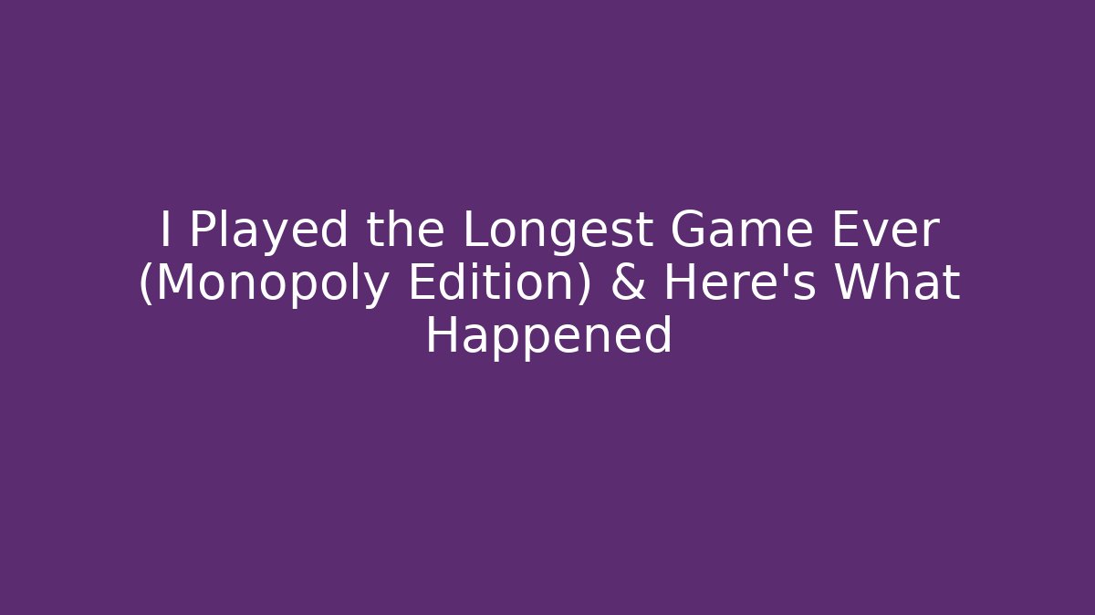 I Played the Longest Game Ever (Monopoly Edition) & Here’s What Happened