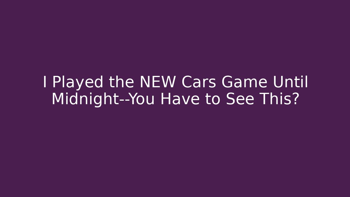 I Played the NEW Cars Game Until Midnight—You Have to See This🎥
