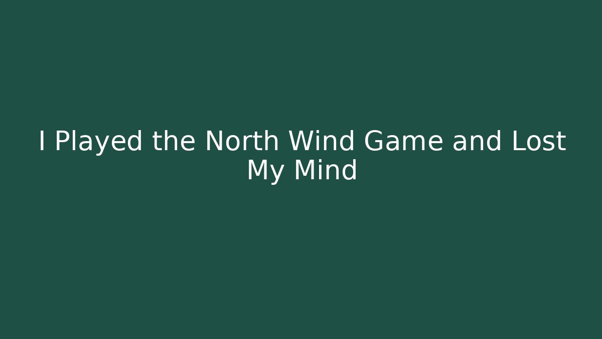 I Played the North Wind Game and Lost My Mind - Create More Assets