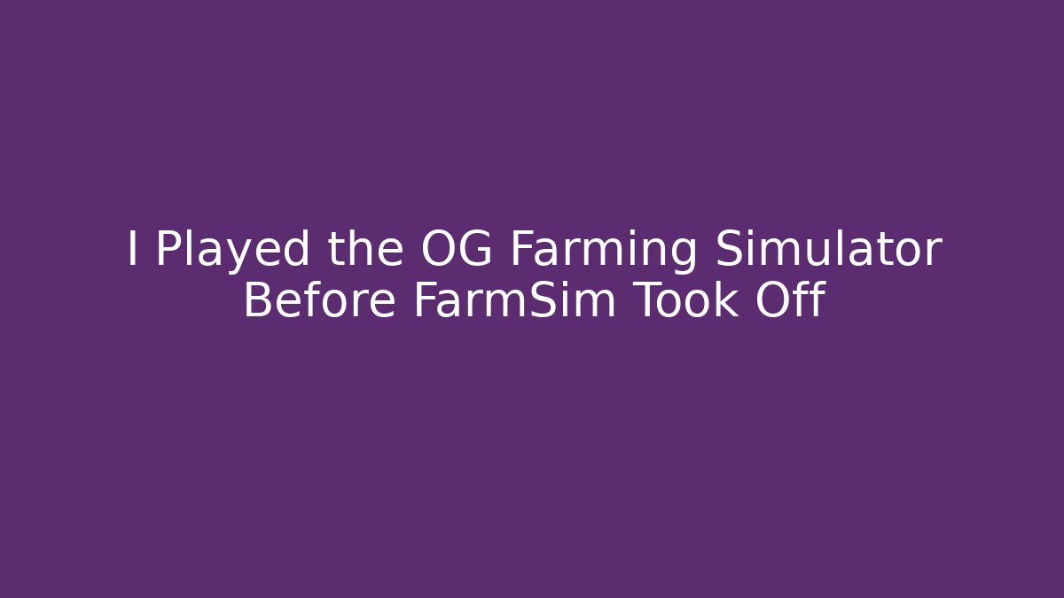 I Played the OG Farming Simulator Before FarmSim Took Off