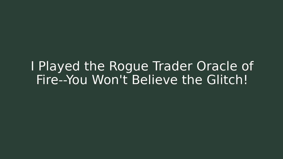 I Played the Rogue Trader Oracle of Fire—You Won’t Believe the Glitch!