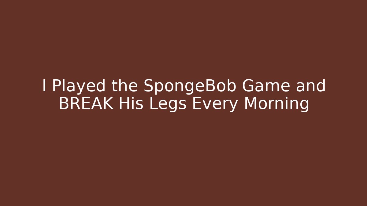 I Played the SpongeBob Game and BREAK His Legs Every Morning