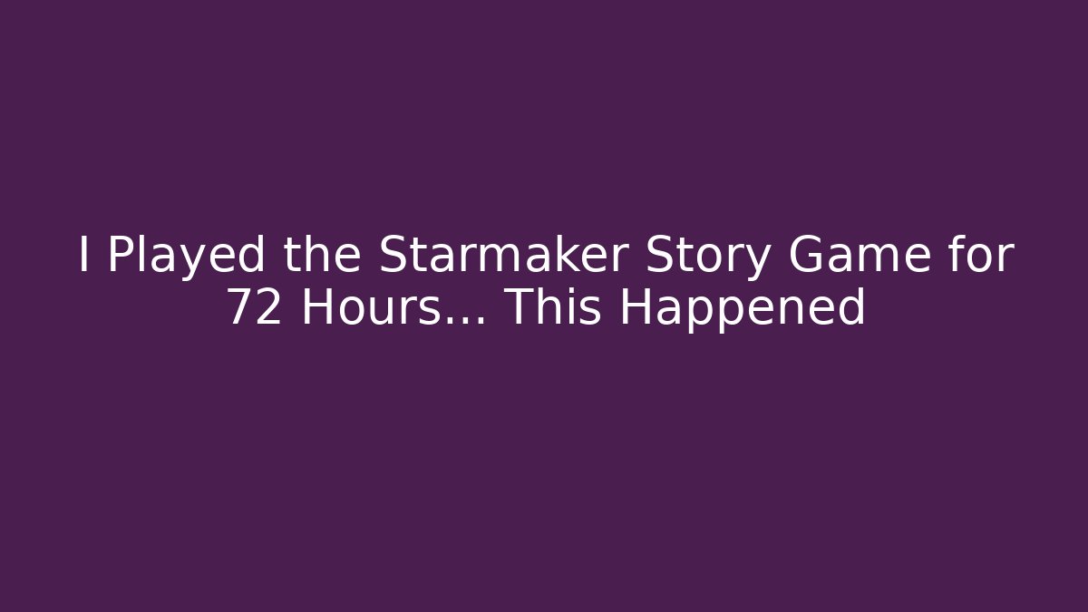 I Played the Starmaker Story Game for 72 Hours… This Happened