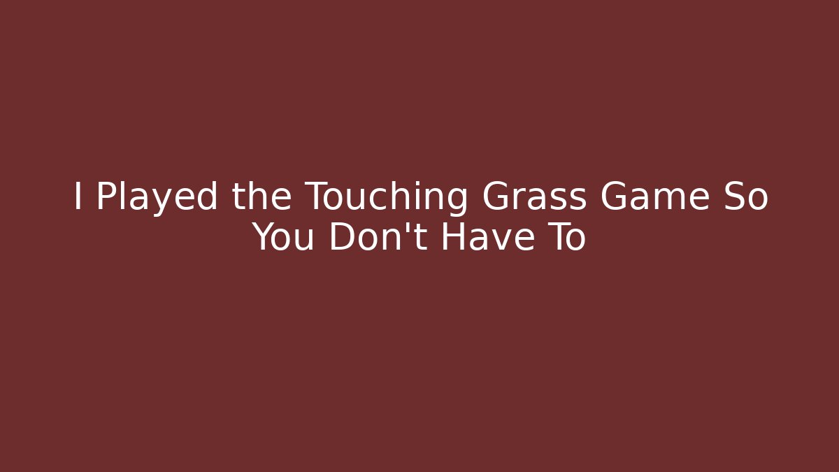 I Played the Touching Grass Game So You Don't Have To