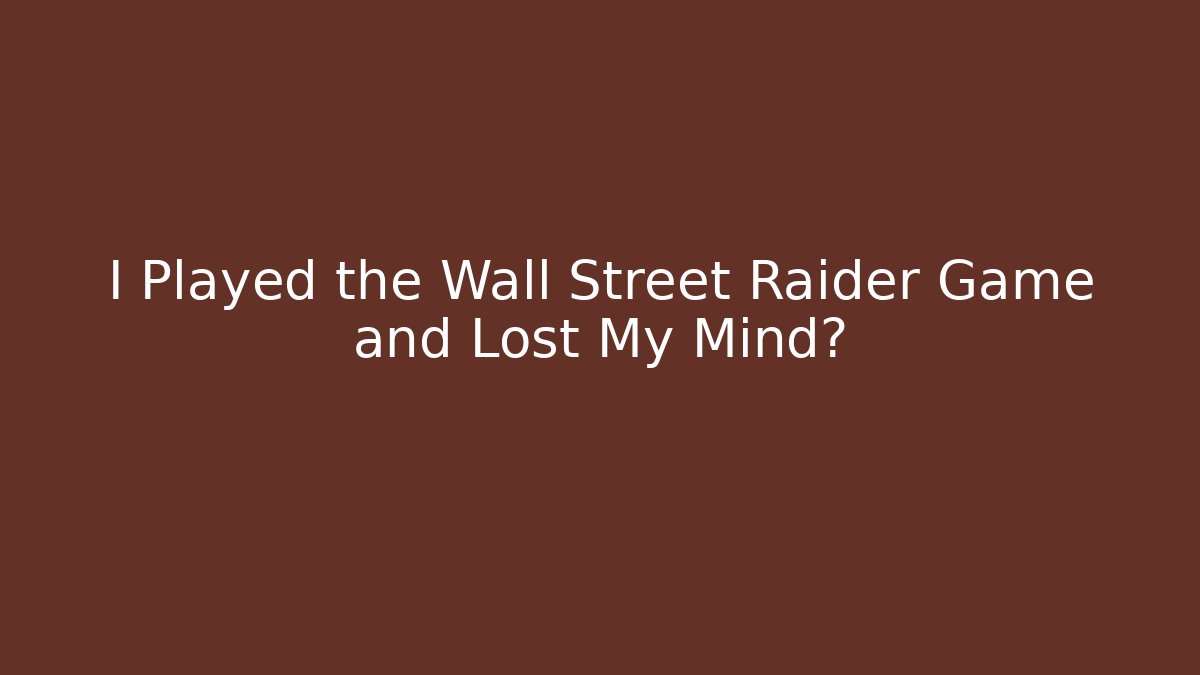 I Played the Wall Street Raider Game and Lost My Mind?