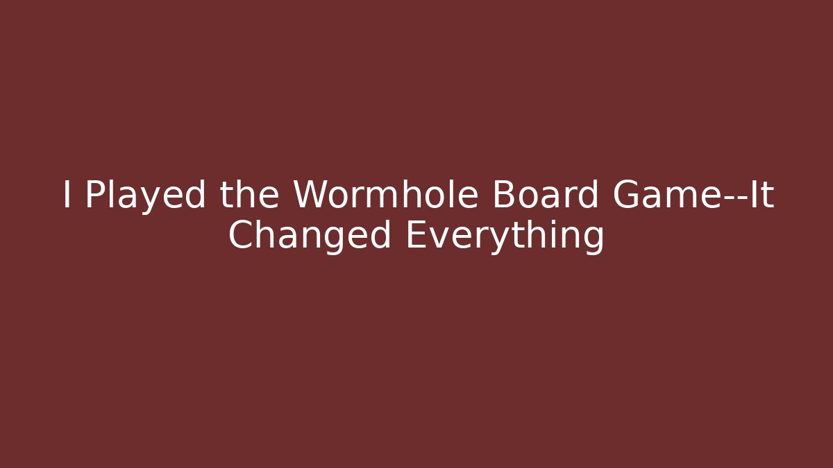 I Played the Wormhole Board Game—It Changed Everything