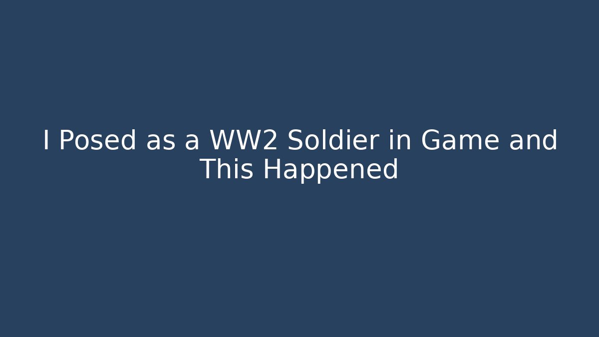 I Posed as a WW2 Soldier in Game and This Happened