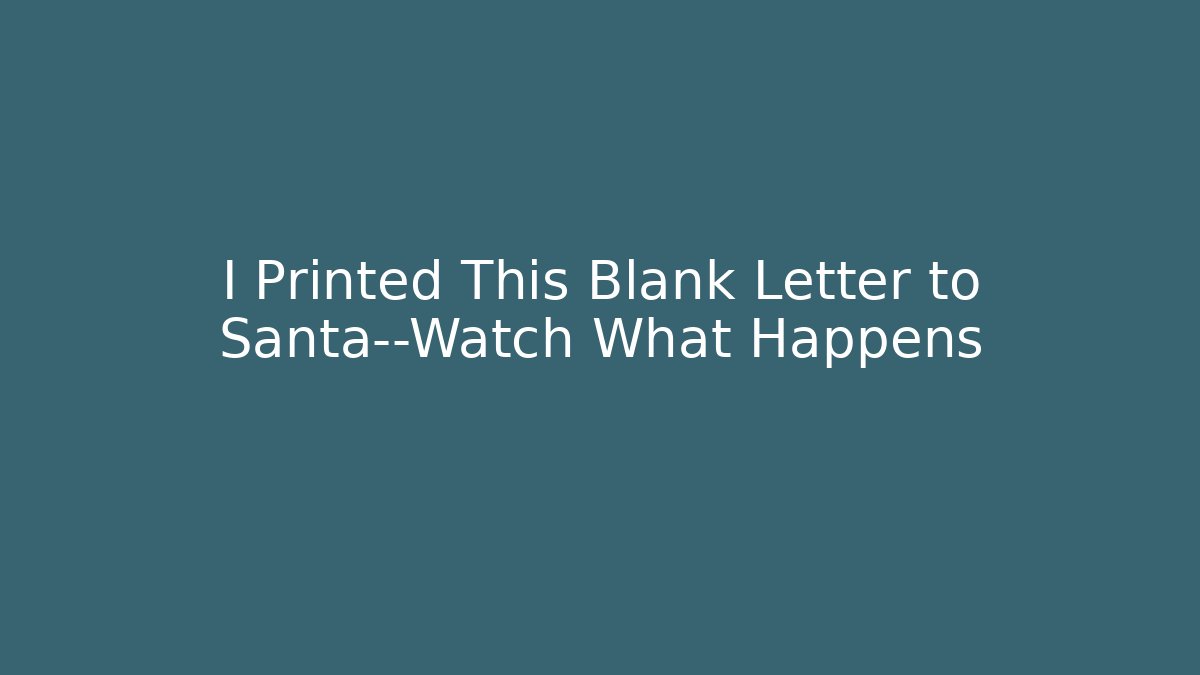 I Printed This Blank Letter to Santa—Watch What Happens