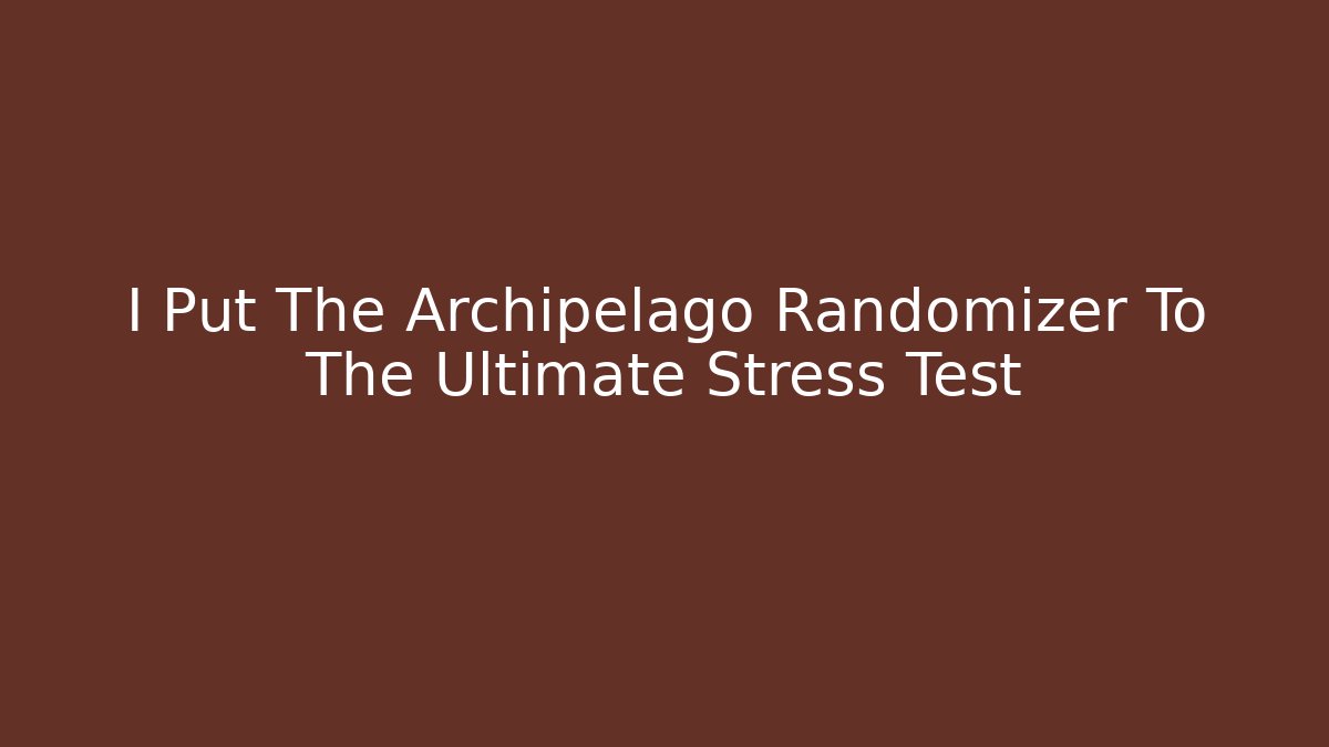 I Put The Archipelago Randomizer To The Ultimate Stress Test
