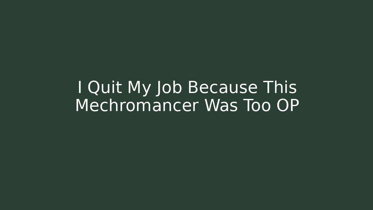 I Quit My Job Because This Mechromancer Was Too OP