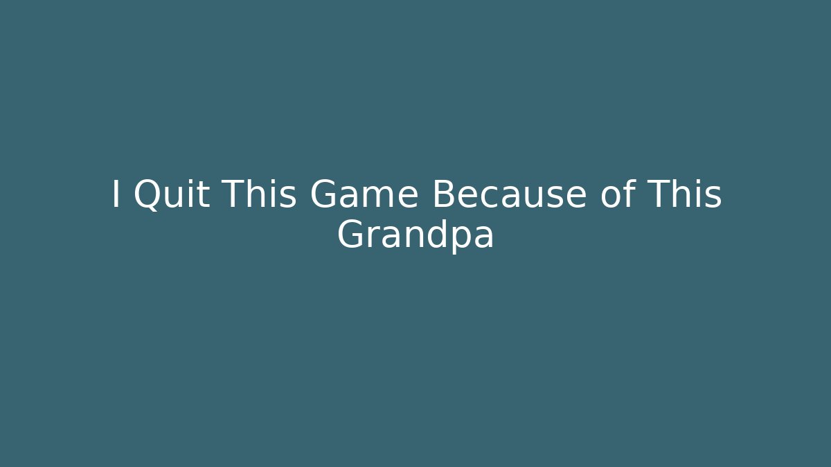 I Quit This Game Because of This Grandpa