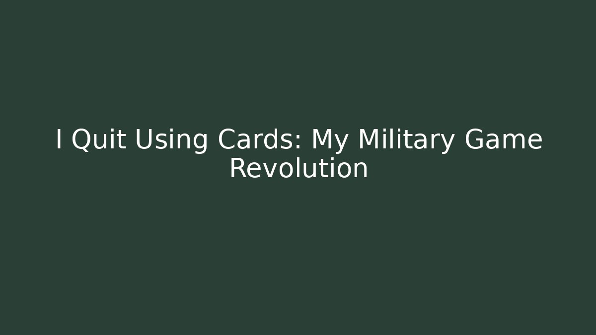 I Quit Using Cards: My Military Game Revolution