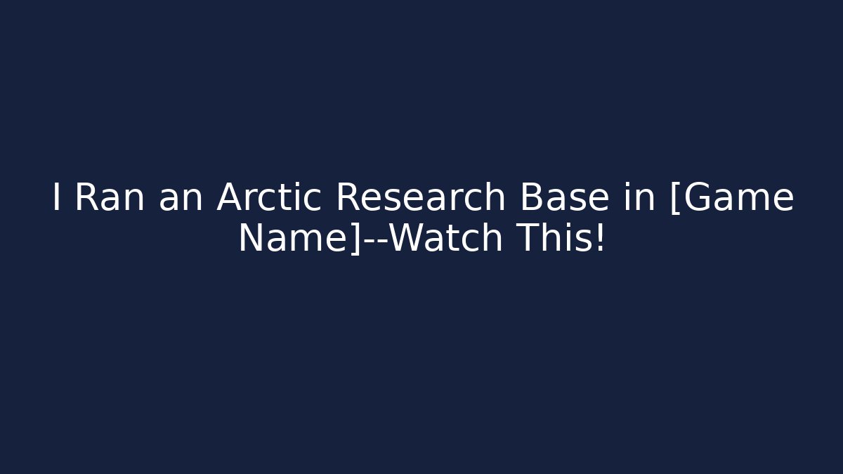 I Ran an Arctic Research Base in [Game Name]—Watch This!
