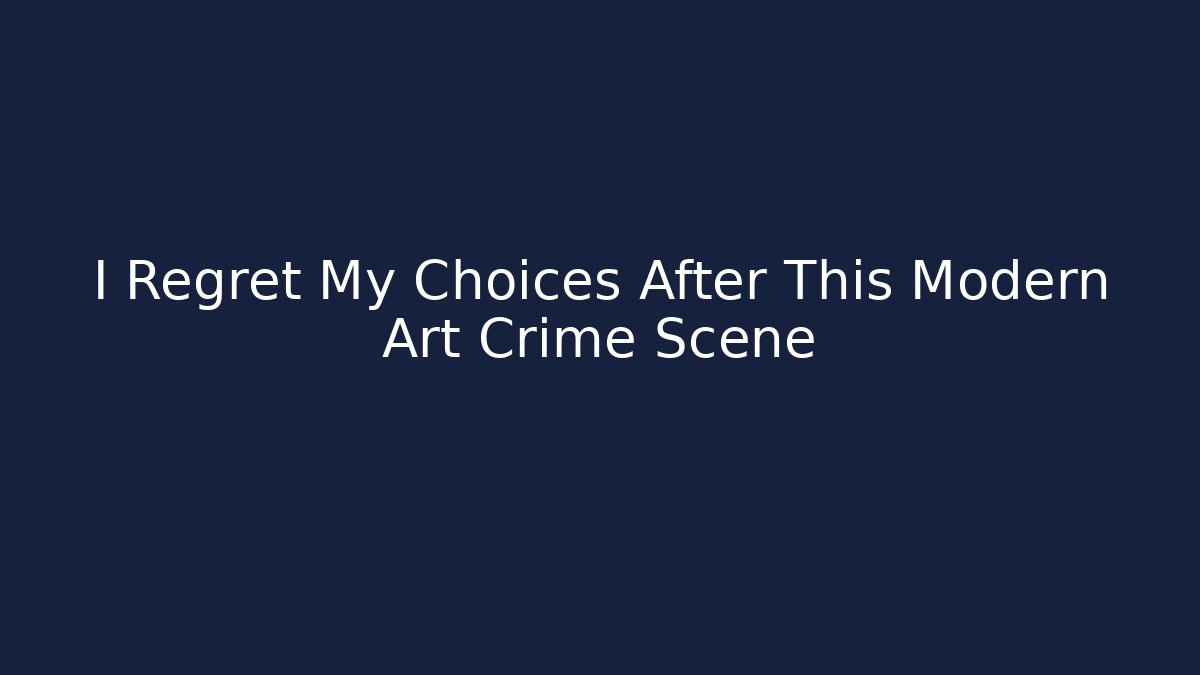 I Regret My Choices After This Modern Art Crime Scene